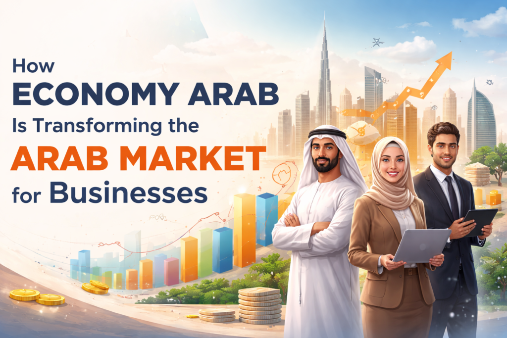 How Economy Arab Is Transforming the Arab Market for Businesses How Economy Arab Is Transforming the Arab Market for Businesses